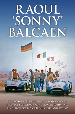 Raoul  'Sonny' Balcaen : my exciting true-life story in motor racing from Top-Fuel drag-racing pioneer to Jim Hall, Reventlow Scarab, Carroll Shelby and beyond cover image
