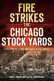 Fire strikes the Chicago Stock Yards : a history of flame and folly in the jungle cover image cdn