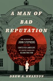 A man of bad reputation : the murder of John Stephens and the contested landscape of North Carolina reconstruction cover image cdn