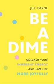 Be a Dime : Unleash Your Inherent Energy and Live Life More Joyfully cover image cdn
