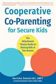 Cooperative co-parenting for secure kids : the attachment theory guide to raising kids in two homes cover image cdn
