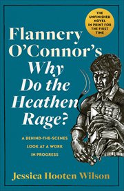 Flannery O'Connor's Why Do the Heathen Rage? : A Behind-the-Scenes Look at a Work in Progress cover image cdn