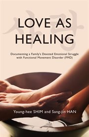 Love As Healing : Documenting a Family's Devoted Emotional Struggle with Functional Movement Disorder (FMD) cover image cdn