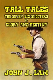 Tall Tales : The Seven Six. Shooters of Glory and Destiny cover image cdn