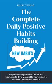 The Complete Daily Positive Habits Building : Simple And Straightforward Habits And Techniques To Drive Measurable Improvement In Whatever You And cover image cdn