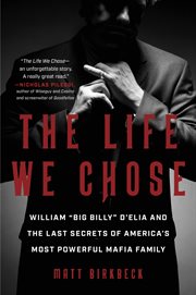The Life We Chose : William "Big Billy" D'Elia and the Last Secrets of America's Most Powerful Crime Family cover image cdn