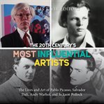 The 20th century's most influential srtists : the lives and art of Pablo Picasso, Salvador Dali, Andy Warhol, and Jackson Pollock cover image cdn