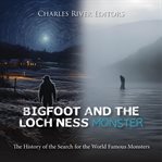 Bigfoot and the Loch Ness Monster : The History of the Search for the World Famous Monsters cover image cdn