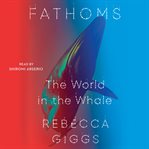 Fathoms : The World in the Whale cover image cdn