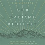 Our Radiant Redeemer : Lent Devotions on the Transfiguration of Jesus cover image cdn