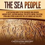 Sea People : A Captivating Guide to the Seafarers Who Invaded Ancient Egypt, Eastern Anatolia cover image cdn