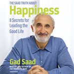 The Saad Truth About Happiness : 8 Secrets for Leading the Good Life cover image cdn