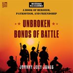 Unbroken Bonds of Battle : A Modern Warriors Book of Heroism, Patriotism, and Friendship cover image cdn