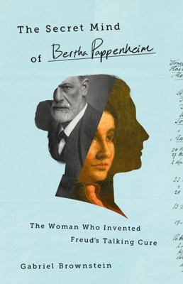 The secret mind of Bertha Pappenheim : the woman who invented Freud's talking cure cover image