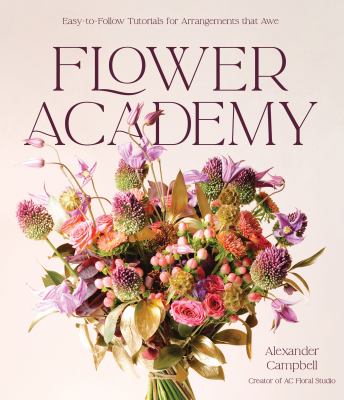 Flower Academy : Easy-to-follow Tutorials for Arrangements That Awe cover image