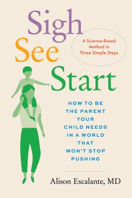 Sigh, see, start : how to be the parent your child needs in a world that won't stop pushing : a science-based method in three simple steps cover image