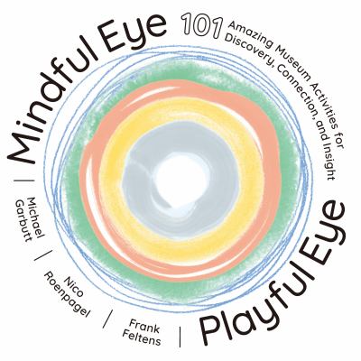 Mindful eye, playful eye : 101 amazing museum activities for discovery, connection, and insight cover image