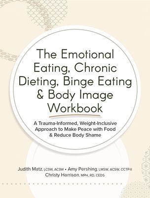 The emotional eating, chronic dieting, binge eating & body image workbook : a trauma-informed, weight-inclusive approach to make peace with food & reduce body shame cover image
