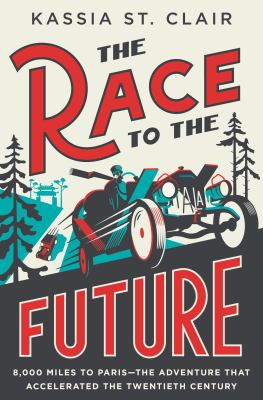 The race to the future : 8,000 miles to Paris--the adventure that accelerated the twentieth century cover image