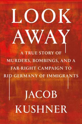 Look away : a true story of murders, bombings, and a far-right campaign to rid Germany of immigrants cover image