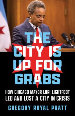 The city is up for grabs : how Chicago Mayor Lori Lightfoot led and lost a city in crisis  cover image cdn