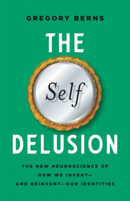 The Self Delusion The New Neuroscience of How We Invent—and Reinvent—Our Identities cover image