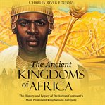 Ancient kingdoms of Africa : the history and legacy of the african continent's most prominent king cover image cdn
