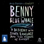 Benny the Blue Whale : A Descent into Story, Language and the Madness of ChatGPT cover image cdn