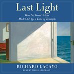 Last Light : How Six Great Artists Made Old Age a Time of Triumph cover image cdn