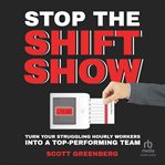 Stop the Shift Show : Turn Your Struggling Hourly Workers Into a Top-Performing Team cover image cdn