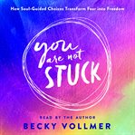 You Are Not Stuck : How Soul-Guided Choices Transform Fear into Freedom cover image cdn