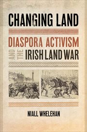 Changing Land : Diaspora Activism and the Irish Land War. Glucksman Irish Diaspora cover image cdn