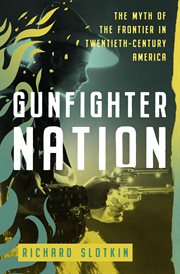 Gunfighter Nation : The Myth of the Frontier in Twentieth-Century America. Mythology of the American West cover image cdn
