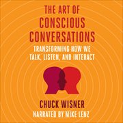 The Art of Conscious Conversations : Transforming How We Talk, Listen, and Interact cover image cdn