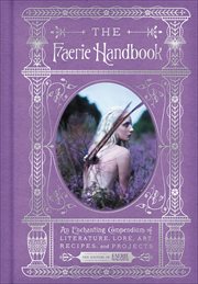 The Faerie Handbook : An Enchanting Compendium of Literature, Lore, Art, Recipes, and Projects. Enchanted Library cover image cdn