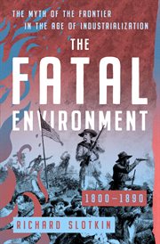 The Fatal Environment : The Myth of the Frontier in the Age of Industrialization, 1800–1890. Mythology of the American West cover image cdn