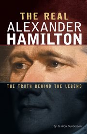 The Real Alexander Hamilton : The Truth Behind the Legend. Real Revolutionaries cover image cdn