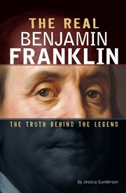 The Real Benjamin Franklin : The Truth Behind the Legend. Real Revolutionaries cover image cdn