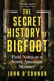 The Secret History of Bigfoot : Field Notes on a North American Monster cover image cdn