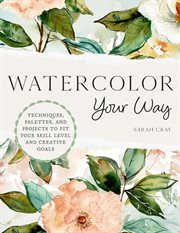 Watercolor Your Way : Techniques, Palettes, and Projects To Fit Your Skill Level and Creative Goals cover image cdn