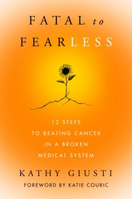 Fatal to fearless: 12 steps to beating cancer in a broken medical system cover image