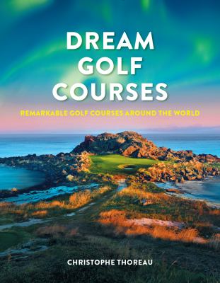 Dream golf courses : remarkable golf courses around the world cover image