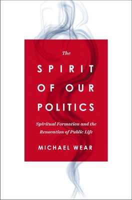 The spirit of our politics : spiritual formation and the renovation of public life cover image