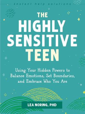 The Highly Sensitive Teen : Using Your Hidden Powers to Balance Emotions, Set Boundaries, and Embrace Who You Are cover image