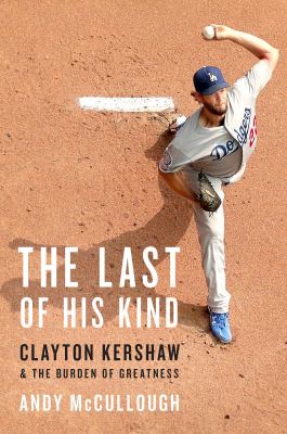 The last of his kind : Clayton Kershaw and the burden of greatness cover image