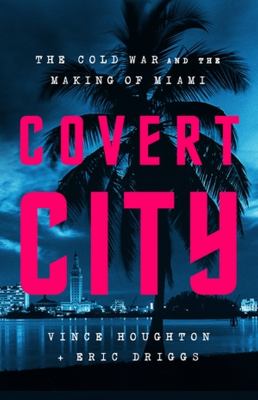 Covert City : the Cold War and the making of Miami cover image