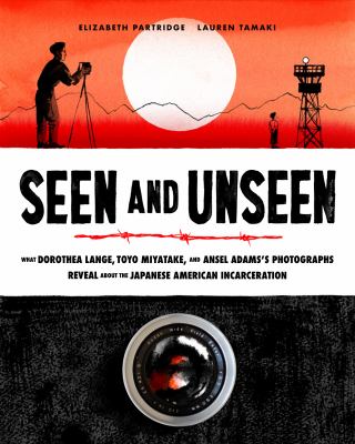 Seen and Unseen What Dorothea Lange, Toyo Miyatake, and Ansel Adams's Photographs Reveal About the Japanese American Incarceration cover image