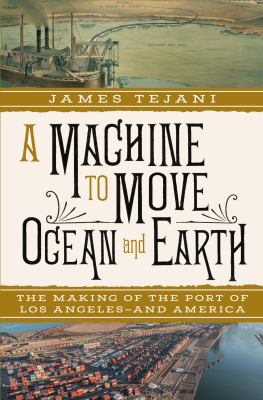 A Machine to Move Ocean and Earth : The Making of the Port of Los Angeles and America cover image