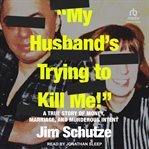 My husband's trying to kill me! : a true story of money, marriage, and murderous intent cover image cdn