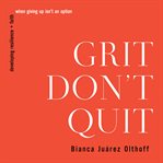 Grit Don't Quit : Developing Resilience and Faith When Giving Up Isn't an Option cover image cdn